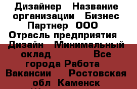 Дизайнер › Название организации ­ Бизнес-Партнер, ООО › Отрасль предприятия ­ Дизайн › Минимальный оклад ­ 25 000 - Все города Работа » Вакансии   . Ростовская обл.,Каменск-Шахтинский г.